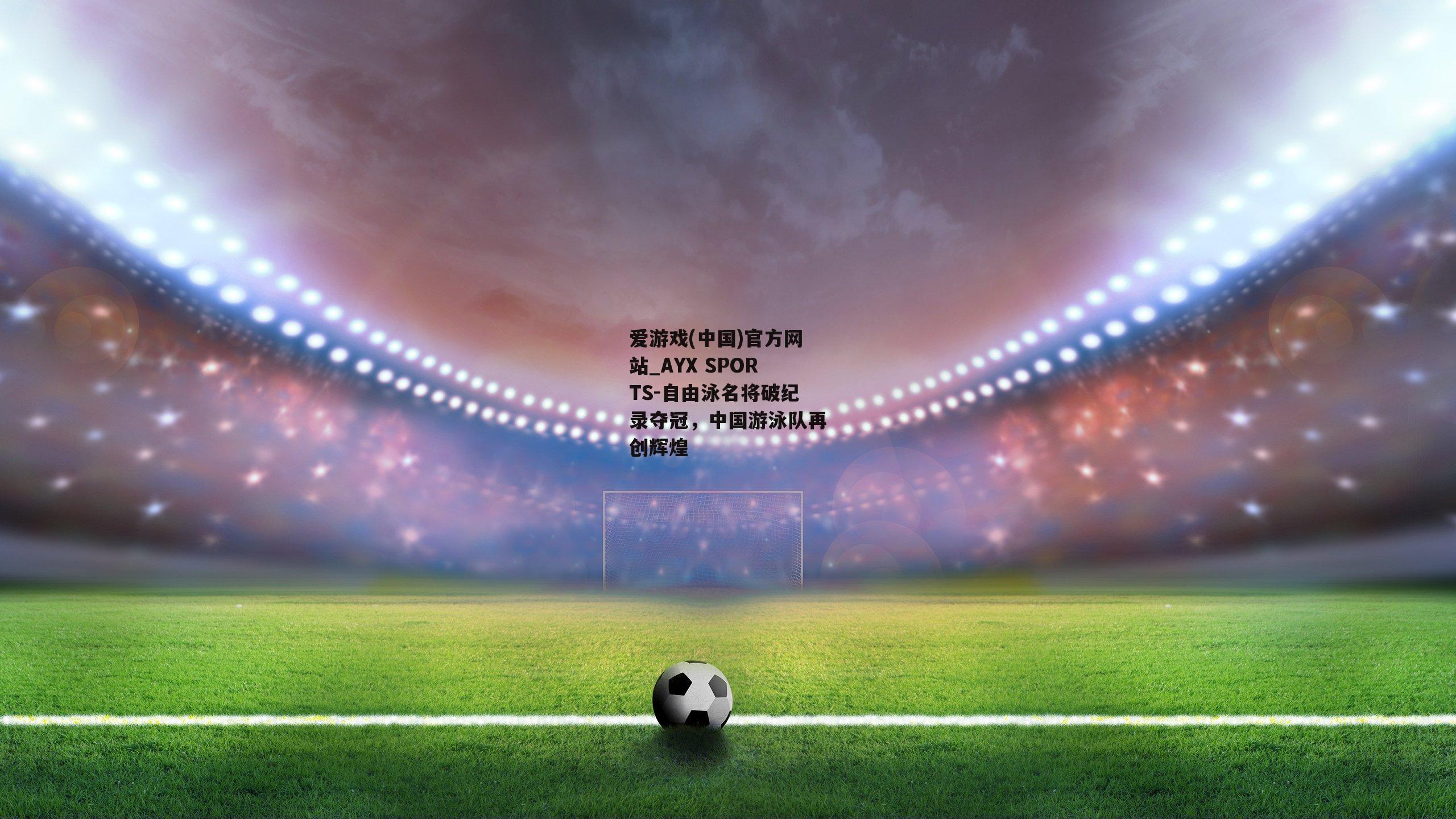 自由泳名将破纪录夺冠，中国游泳队再创辉煌