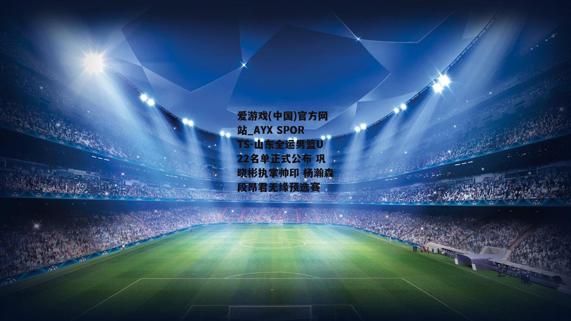 山东全运男篮U22名单正式公布 巩晓彬执掌帅印 杨瀚森段昂君无缘预选赛